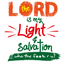 The Lord Is My Light And Salvation Who The F*#k Are You The Lord Is My Light And Salvation Who The F*#k Are You